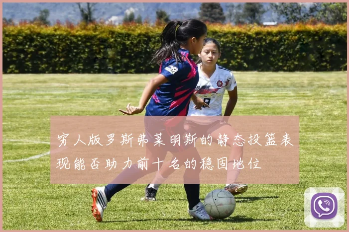 穷人版罗斯弗莱明斯的静态投篮表现能否助力前十名的稳固地位