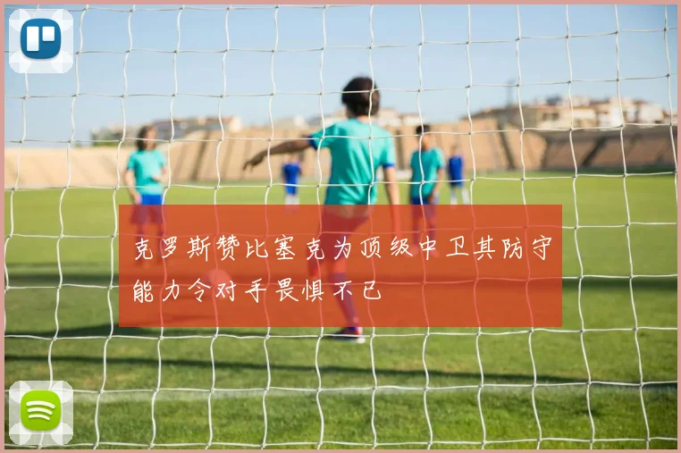 克罗斯赞比塞克为顶级中卫其防守能力令对手畏惧不已