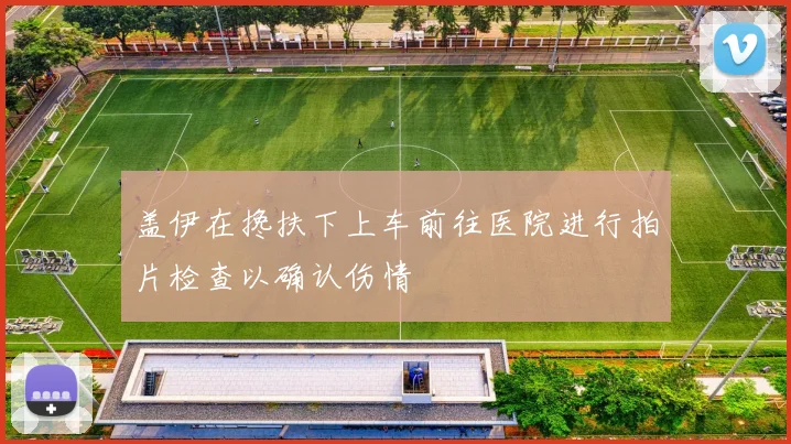 盖伊在搀扶下上车前往医院进行拍片检查以确认伤情
