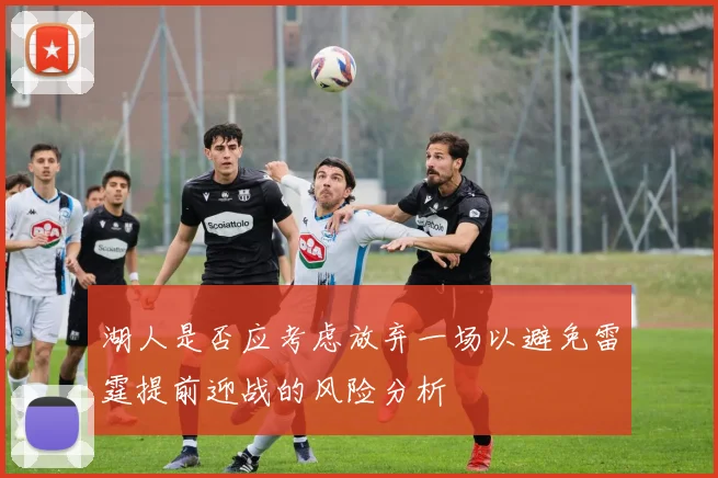 湖人是否应考虑放弃一场以避免雷霆提前迎战的风险分析