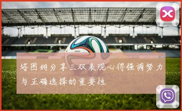 塔图姆分享三双表现心得强调努力与正确选择的重要性
