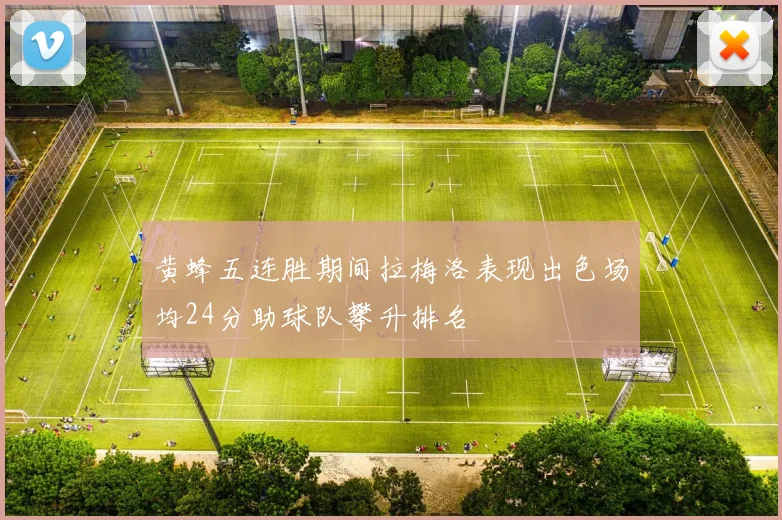 黄蜂五连胜期间拉梅洛表现出色场均24分助球队攀升排名