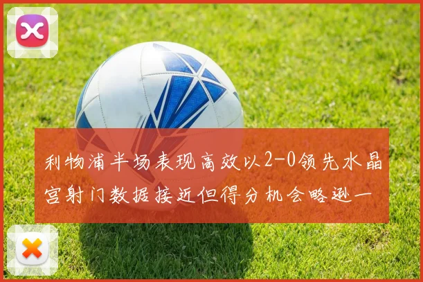 利物浦半场表现高效以2-0领先水晶宫射门数据接近但得分机会略逊一筹