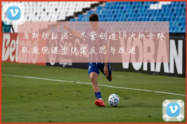 马斯切拉诺：尽管创造18次机会球队表现退步仍需反思与改进