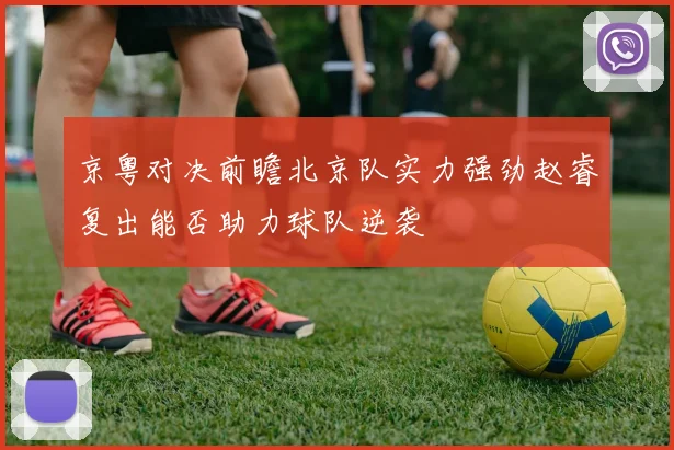京粤对决前瞻北京队实力强劲赵睿复出能否助力球队逆袭