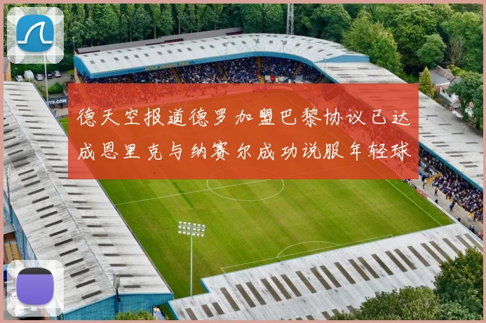 德天空报道德罗加盟巴黎协议已达成恩里克与纳赛尔成功说服年轻球员