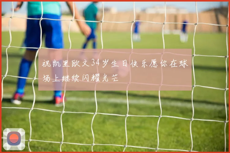祝凯里欧文34岁生日快乐愿你在球场上继续闪耀光芒