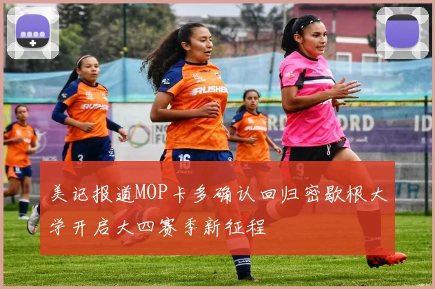 美记报道MOP卡多确认回归密歇根大学开启大四赛季新征程