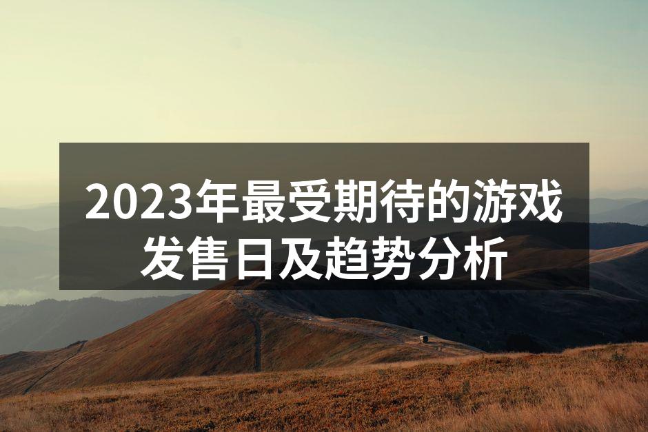2023年最受期待的游戏发售日及趋势分析