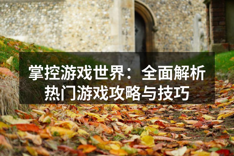 掌控游戏世界：全面解析热门游戏攻略与技巧