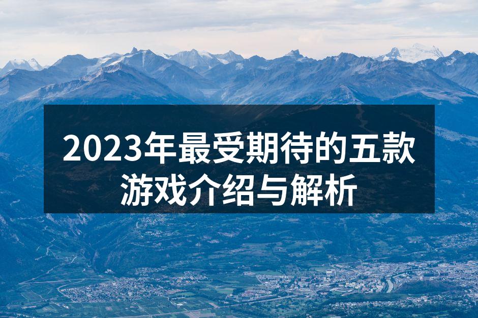 2023年最受期待的五款游戏介绍与解析