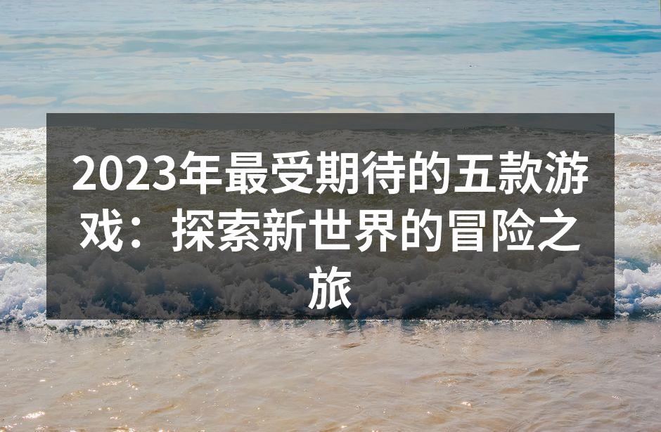 2023年最受期待的五款游戏：探索新世界